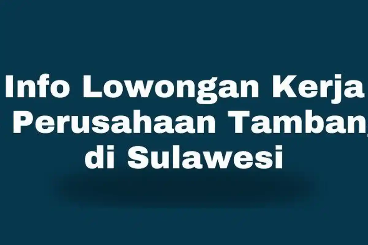 Info Lowongan Kerja 2 Perusahaan Tambang di Sulawesi, Lulusan SMA/SMK Silahkan Mendaftar