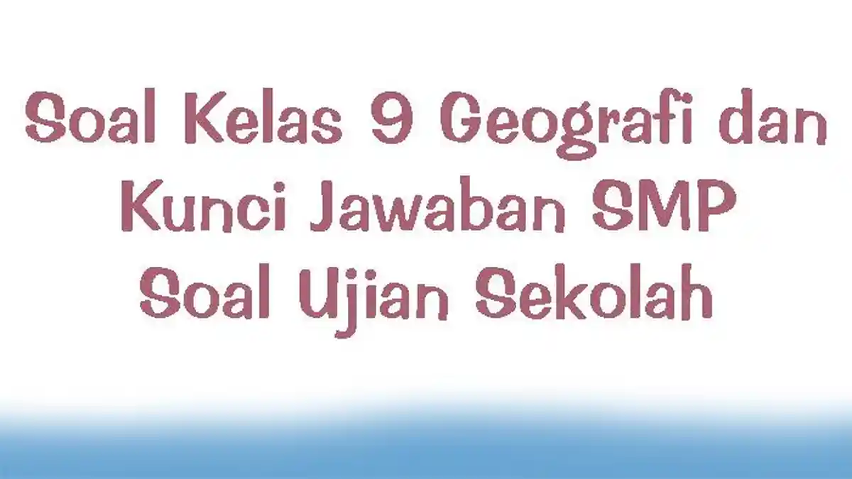 Soal Kelas 9 Geografi dan Kunci Jawaban SMP Soal Ujian Sekolah