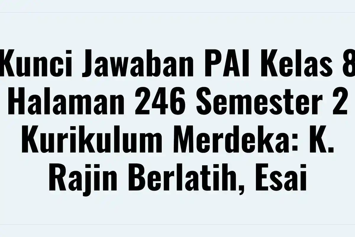 Kunci Jawaban PAI Kelas 8 Halaman 246 Semester 2 Kurikulum Merdeka: K. Rajin Berlatih, Esai