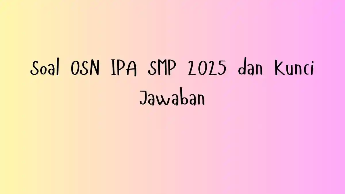 30 Contoh Soal OSN IPA SMP 2025 dan kunci jawaban Terbaru