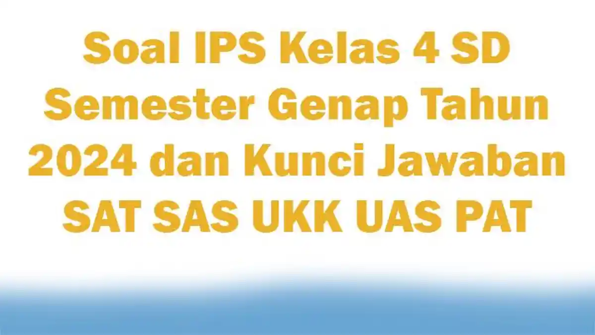 100 Soal IPS Kelas 4 SD Semester Genap Tahun 2024 dan Kunci Jawaban SAT SAS UKK UAS PAT