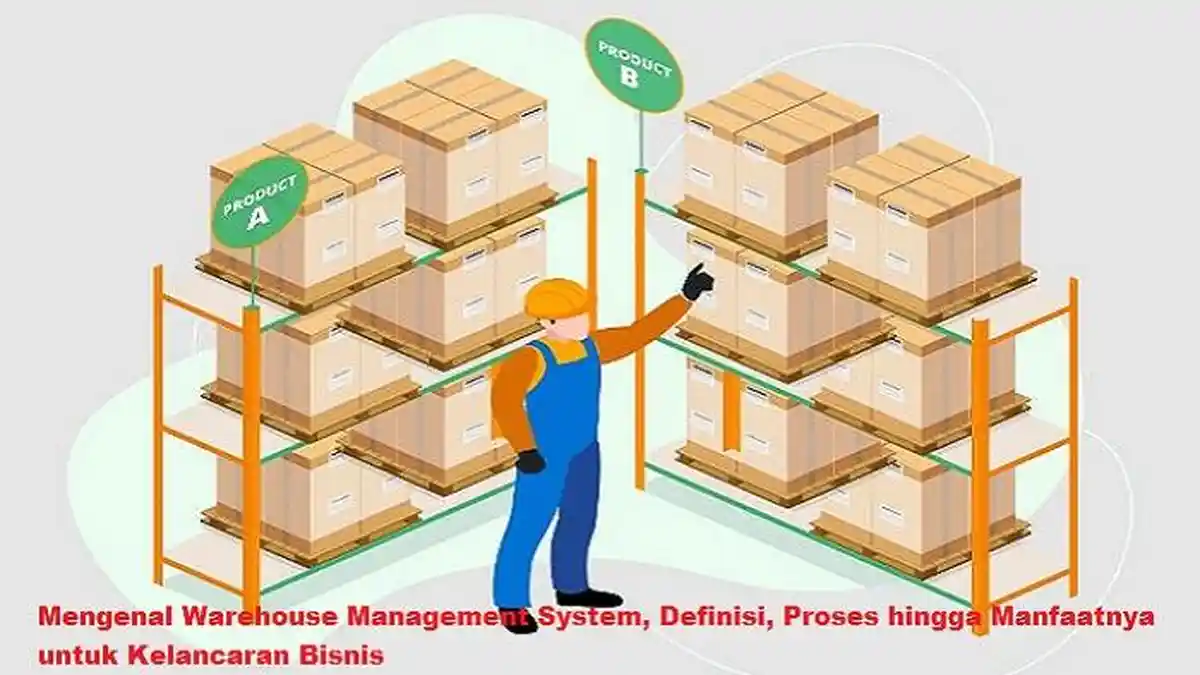 Mengenal Warehouse Management System, Definisi, Proses hingga Manfaatnya untuk Kelancaran Bisnis