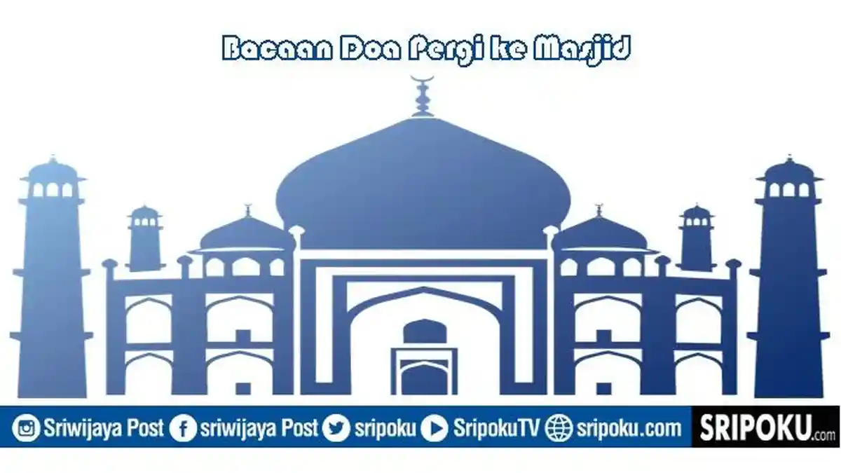 Bacaan Doa Pergi ke Masjid Lengkap Arab, Latin dan Arti serta Keutamaan tiap Langkah Bernilai Pahala