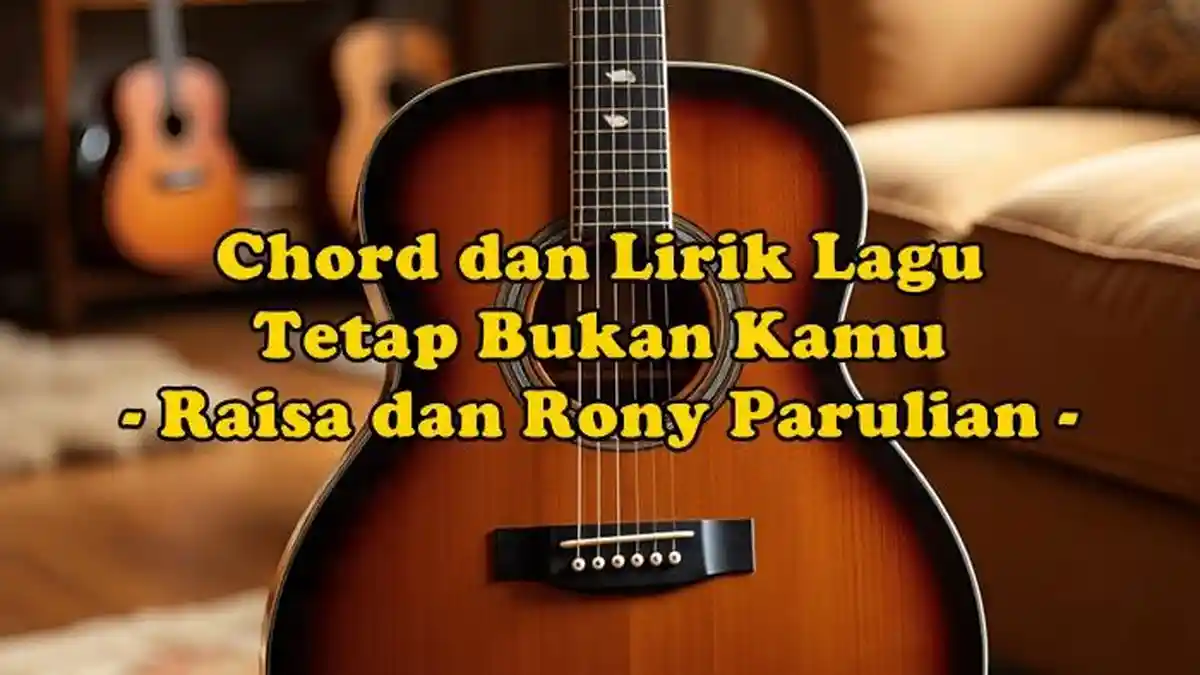 Chord dan Lirik Lagu Tetap Bukan Kamu - Raisa dan Rony Parulian
