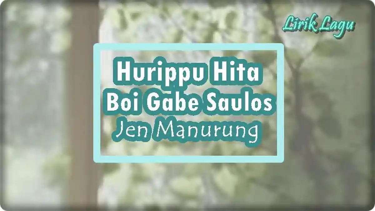 Lirik Lagu Hurippu Hita Boi Gabe Saulos - Jen Manurung