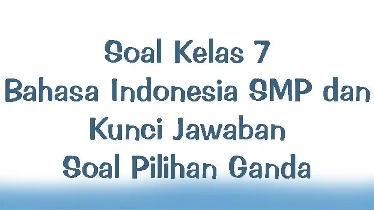 Soal Kelas 7 Bahasa Indonesia SMP dan Kunci Jawaban Soal Pilihan Ganda