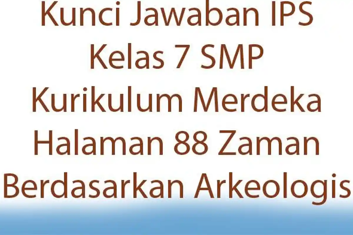 Kunci Jawaban IPS Kelas 7 SMP Kurikulum Merdeka Halaman 88 Zaman Berdasarkan Arkeologis