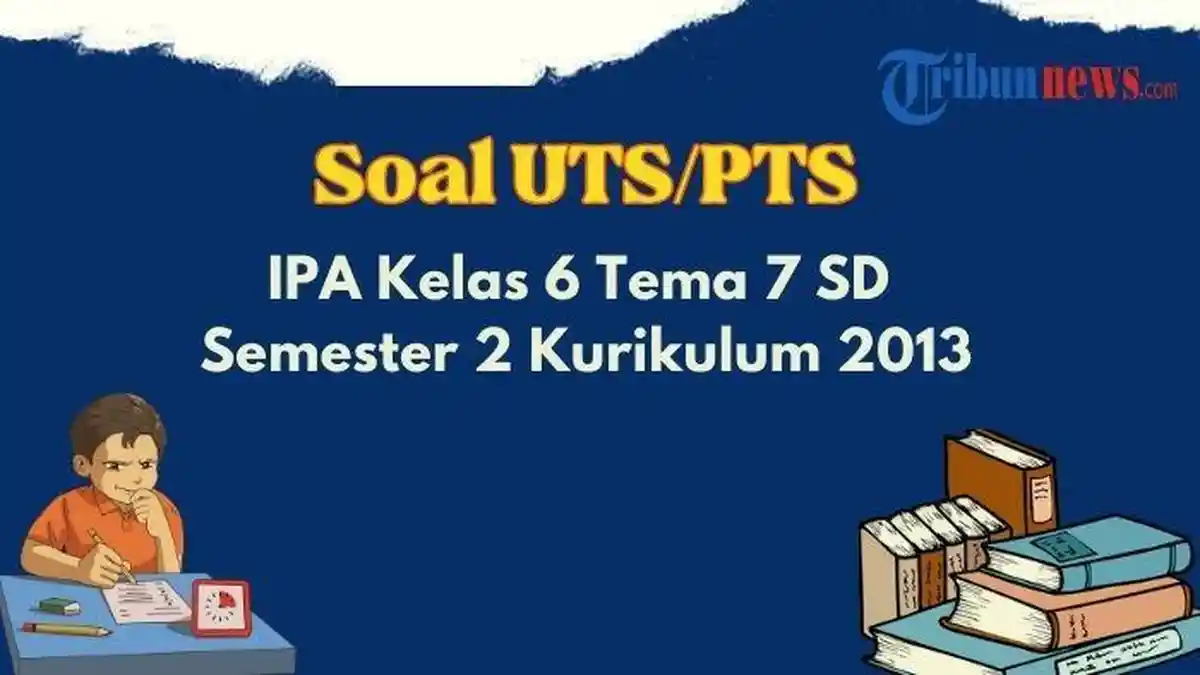 Kunci Jawaban dan 35 Contoh Soal PTS, UTS IPA Kelas 6 Tema 7 Semester 2, Pilihan Ganda dan Esai
