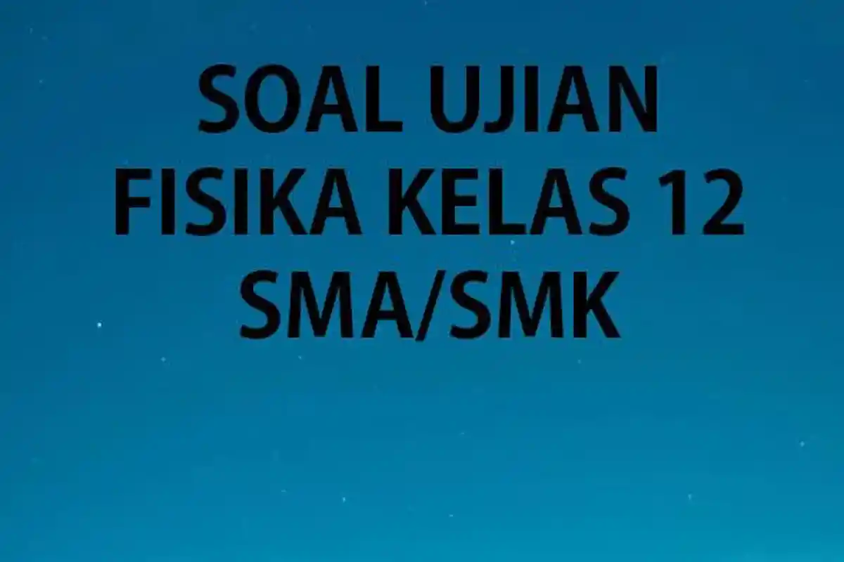 50 Soal Fisika Kelas 12 Kurikulum Merdeka Ulangan/Ujian Sumatif UTS Semester 1 Lengkap Kunci Jawaban