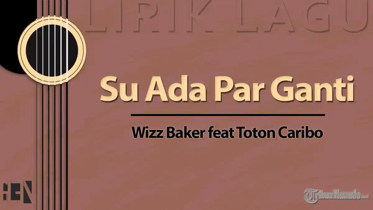 Lirik Lagu Su Ada Par Ganti - Wizz Baker feat Toton Caribo -  Samua Ini Bikin Beta Sadar