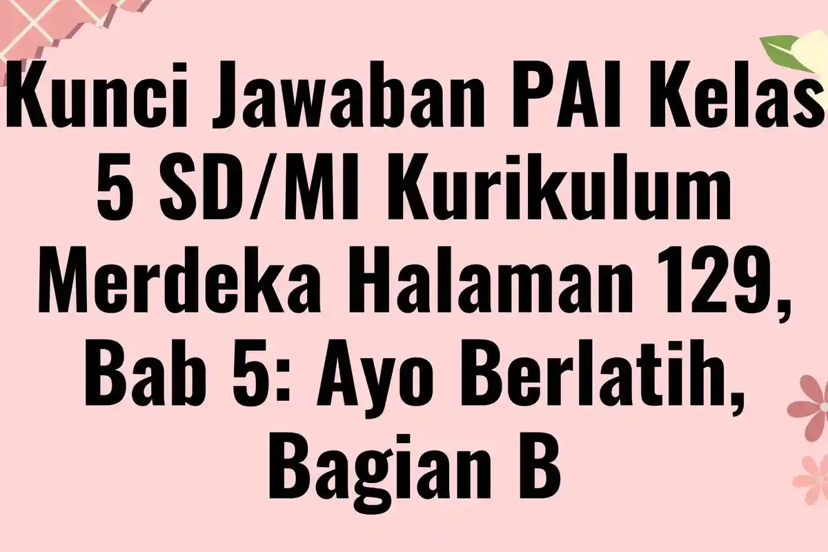 Kunci Jawaban PAI Kelas 5 SD/MI Kurikulum Merdeka Halaman 129, Bab 5: Ayo Berlatih, Bagian B