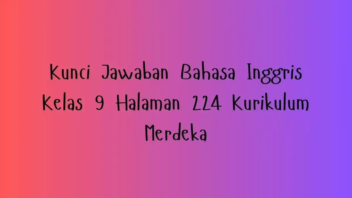 Kunci Jawaban Bahasa Inggris Kelas 9 Halaman 224 Kurikulum Merdeka Chapter 4 Upcycling Used Material