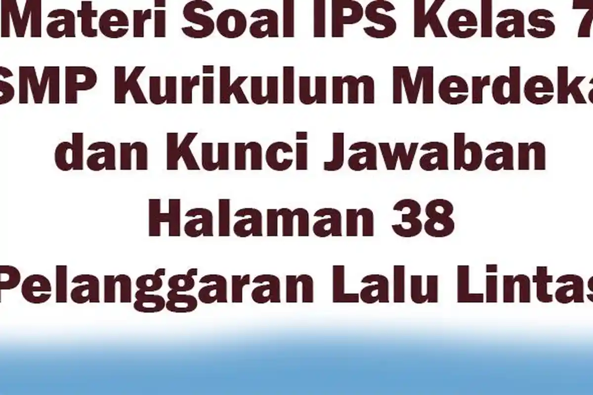 Materi Soal IPS Kelas 7 SMP Kurikulum Merdeka dan Kunci Jawaban Halaman 38 Pelanggaran Lalu Lintas