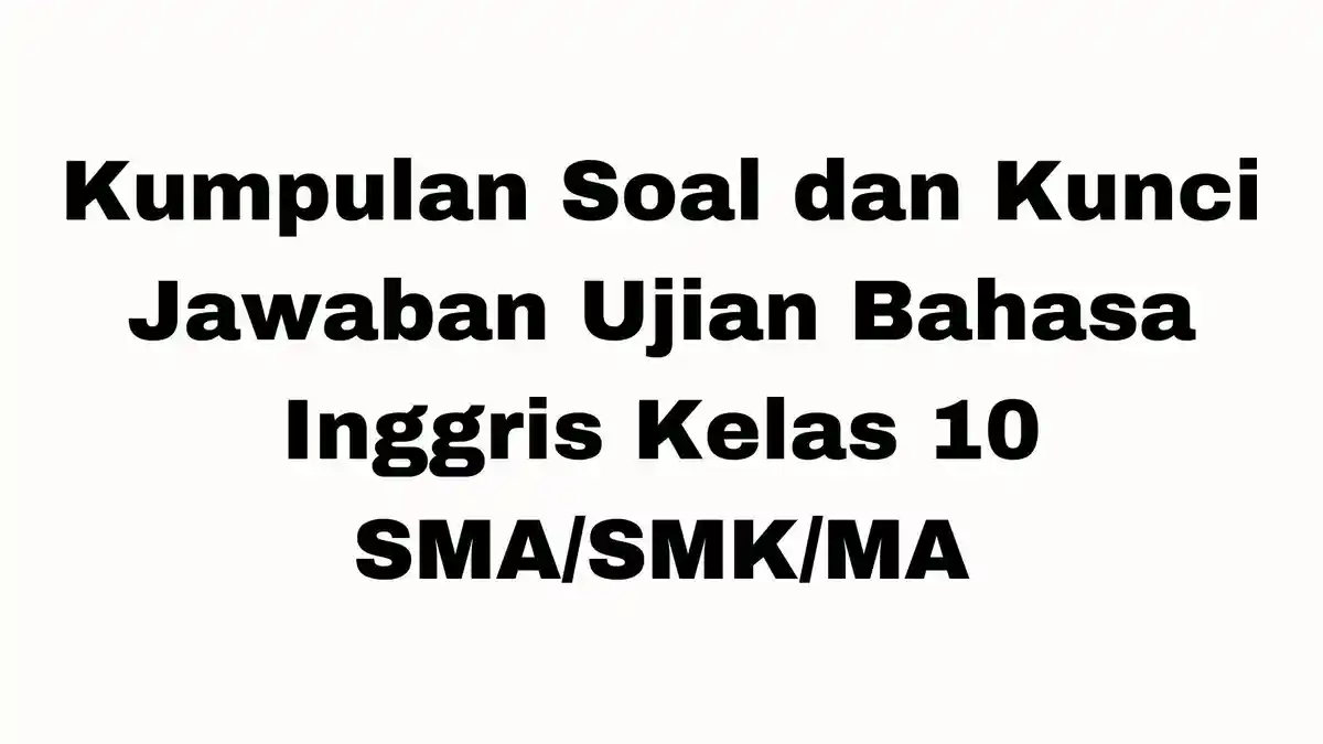 Kumpulan Soal Ujian Bahasa Inggris Kelas 10 SMA/SMK/MA, Dilengkapi dengan Kunci Jawaban