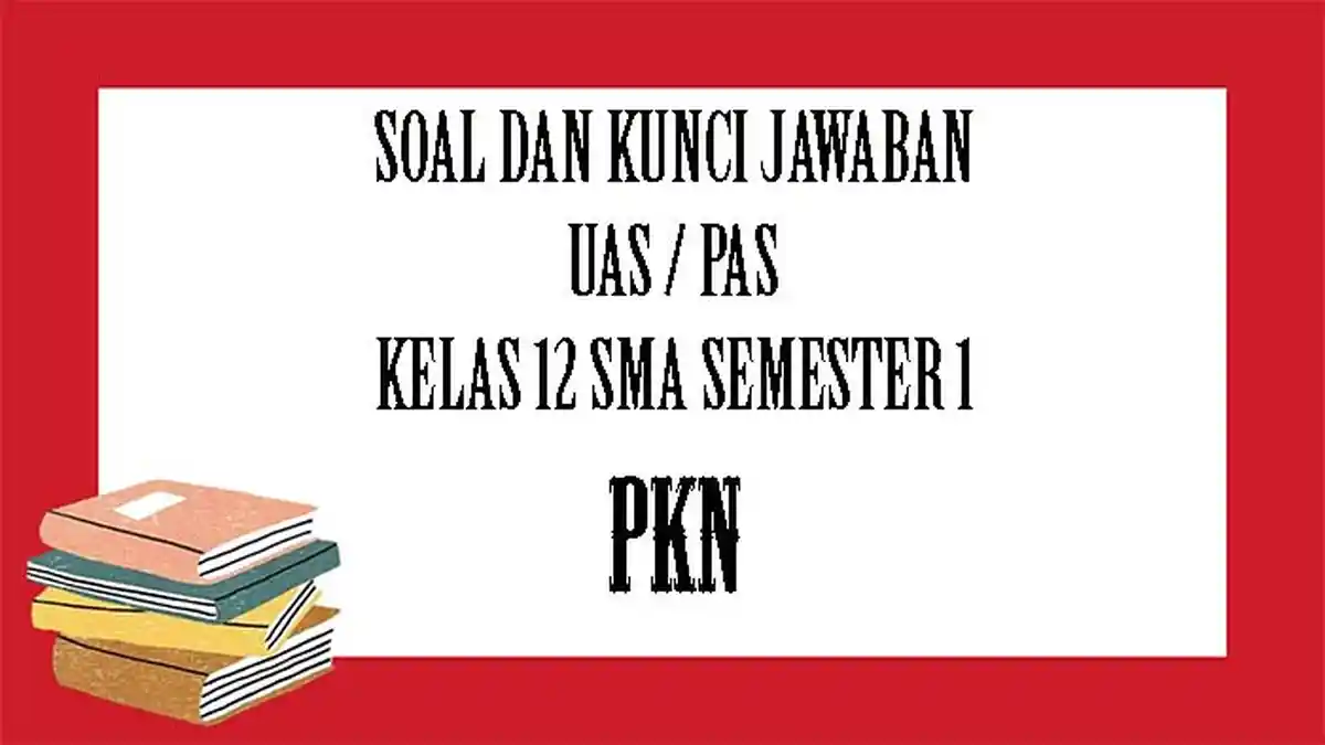 SOAL PAS PKn Kelas 12 SMA Semester 1, Kunci Jawaban Latihan UAS Pilihan Ganda dan Essay