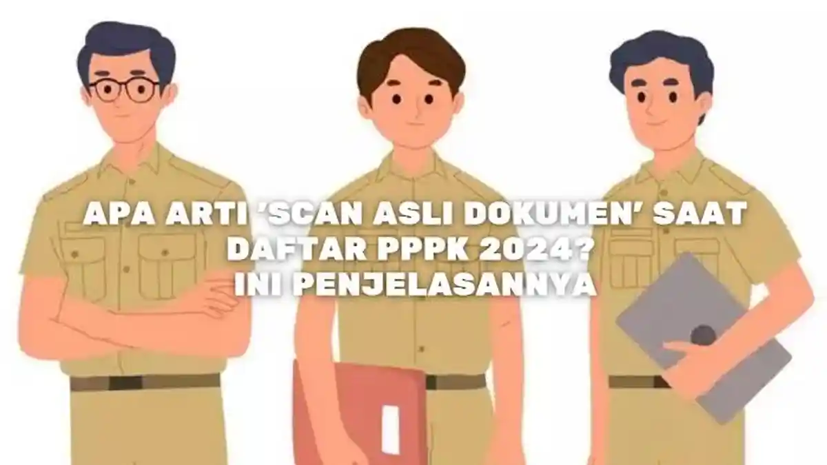 Apa Arti 'Scan Asli Dokumen' saat Daftar PPPK 2024? Ini Penjelasannya