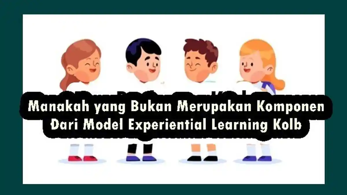 Mana yang Bukan Merupakan Komponen Dari Model Experiential Learning Kolb