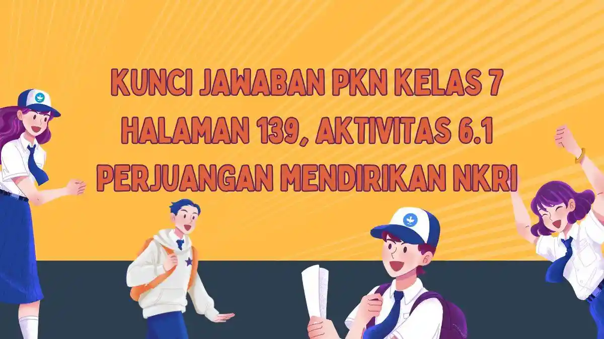 Kunci Jawaban PKN Kelas 7 Halaman 139, Aktivitas 6.1 Perjuangan Mendirikan NKRI