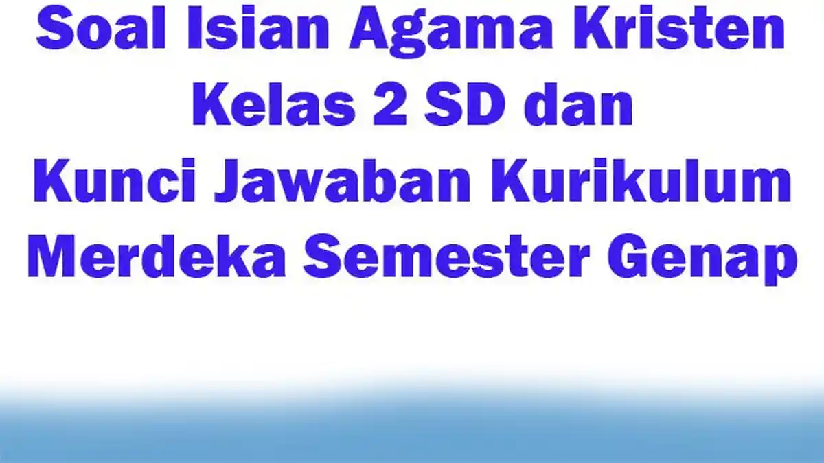 Soal Isian Agama Kristen Kelas 2 SD dan Kunci Jawaban Kurikulum Merdeka Semester Genap