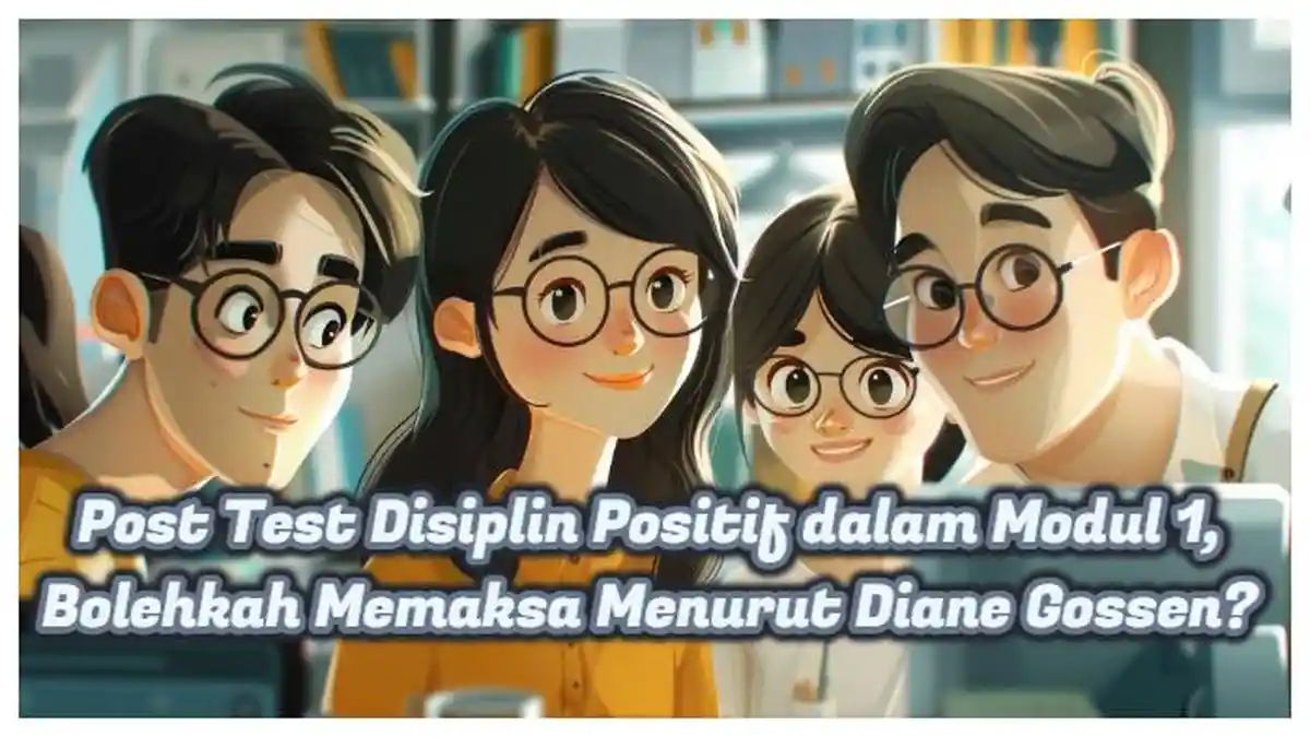 Kunci Jawaban: Post Test Disiplin Positif dalam Modul 1, Bolehkah Memaksa Menurut Diane Gossen?