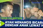VIDEO - Berpisah Sejak Kecil, Ayah Menangis Saat Bicara dengan Anak Lewat HP