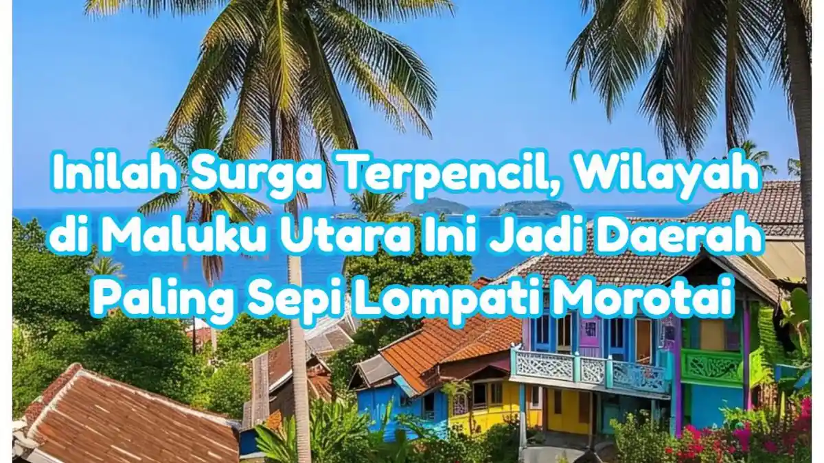 Inilah Surga Terpencil, Wilayah di Maluku Utara Ini Jadi Daerah Paling Sepi Lompati Morotai