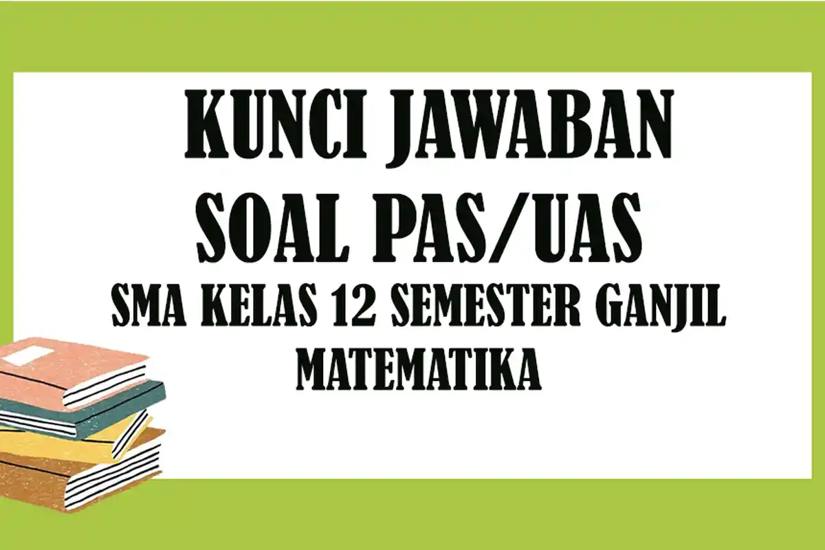 KUNCI JAWABAN Soal Latihan Penilaian Akhir Semester PAS / UAS Kelas 12 SMA Matematika Semester 1