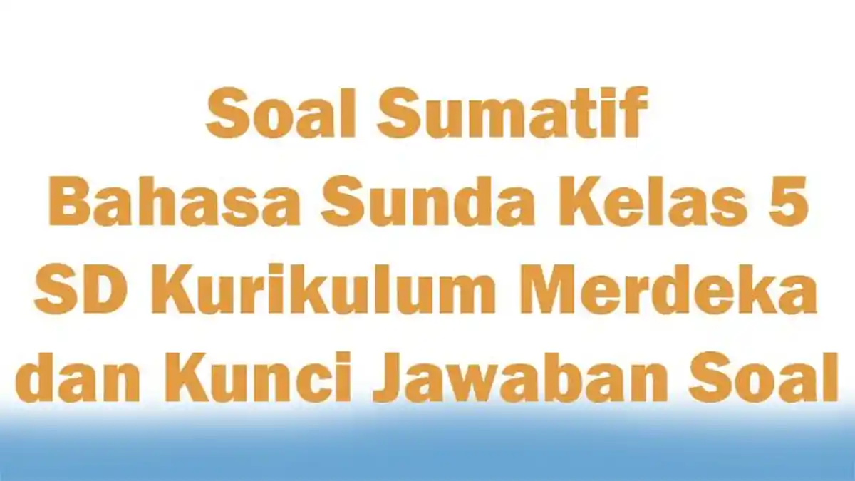 Soal Sumatif Bahasa Sunda Kelas 5 SD Kurikulum Merdeka dan Kunci Jawaban Soal