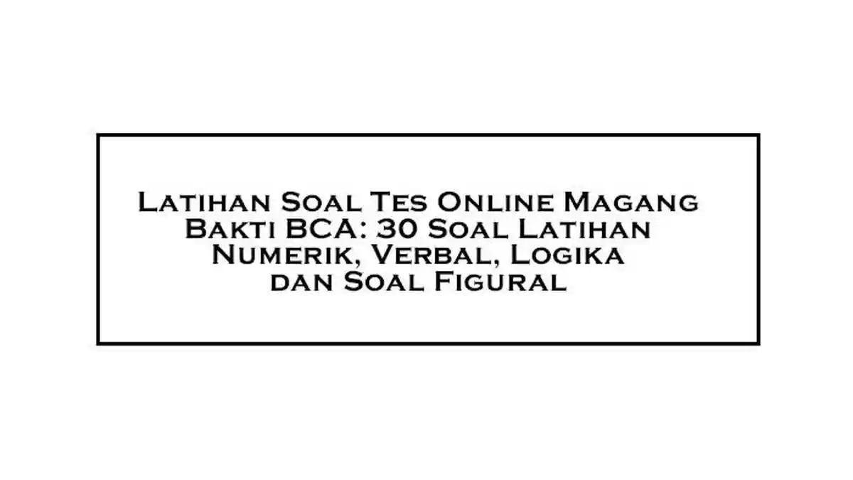 Latihan Soal Tes Online Magang Bakti BCA: 30 Soal Latihan Numerik, Verbal, Logika dan Soal Figural