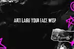 Arti Lagu Your Face Wisp, Lirik: You Look at Me the Same