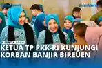 VIDEO - Ketua TP PKK RI Kunjungi Korban Banjir di Bireuen, Bagikan Ratusan Paket Bantuan