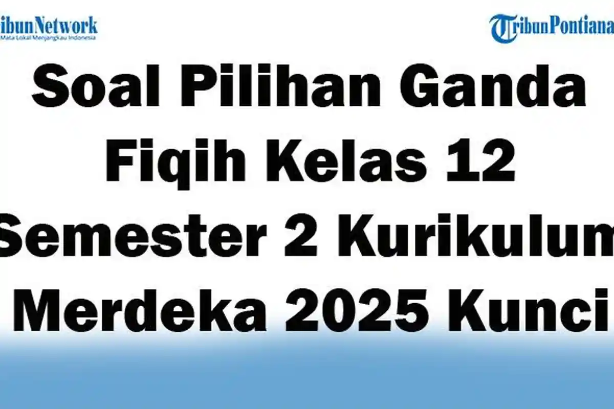 45 Soal Pilihan Ganda Fiqih Kelas 12 Semester 2 Kurikulum Merdeka 2025 dengan Kunci Jawaban Ujian