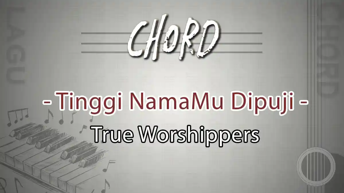 Chord Lagu Tinggi NamaMu Dipuji - True Worshippers - Kunc E