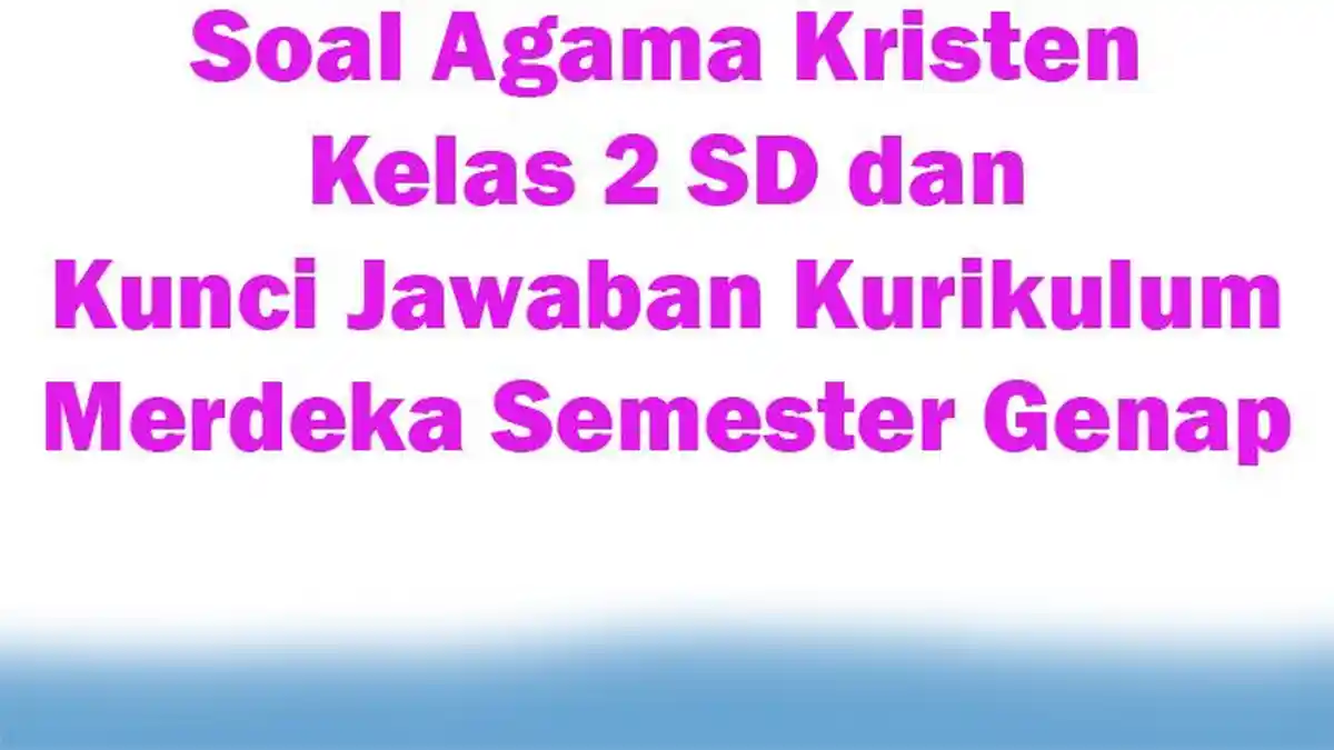 Soal Agama Kristen Kelas 2 SD dan Kunci Jawaban Kurikulum Merdeka Semester Genap