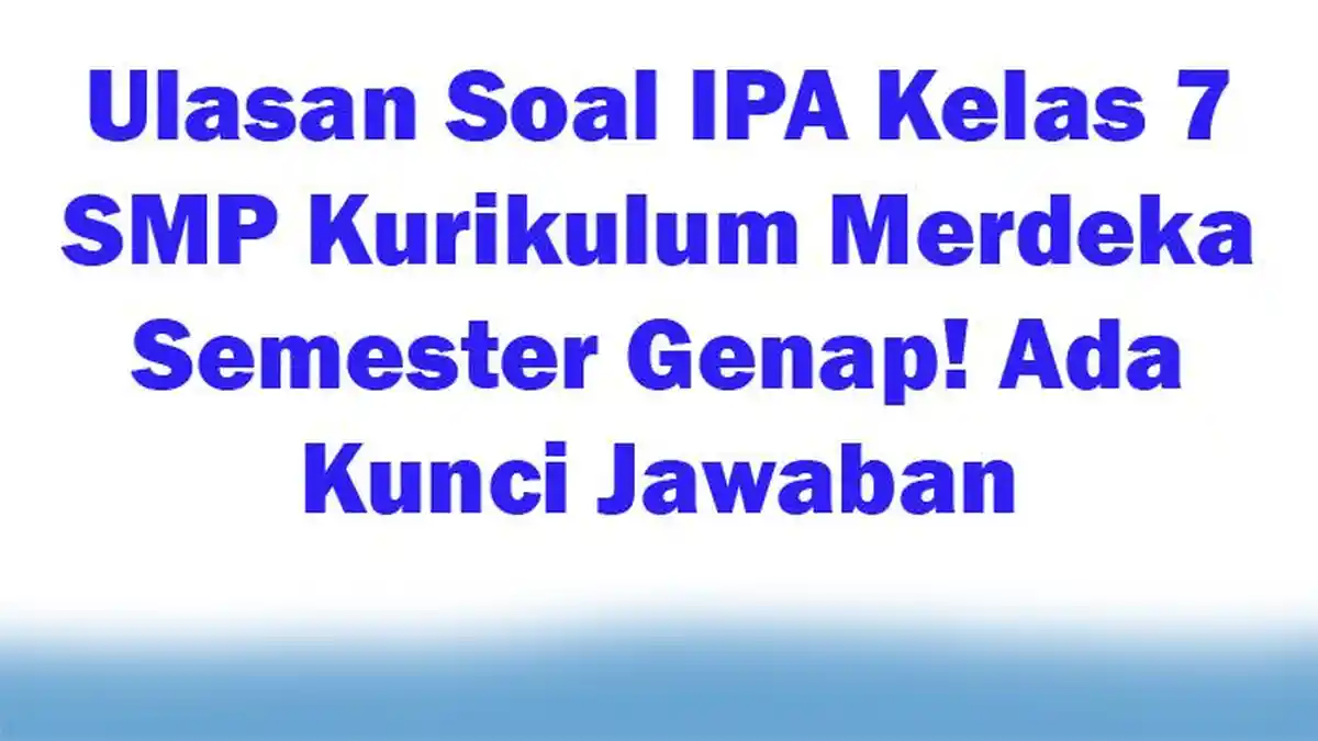 25 Ulasan Soal IPA Kelas 7 SMP Kurikulum Merdeka Semester Genap! Ada Kunci Jawaban