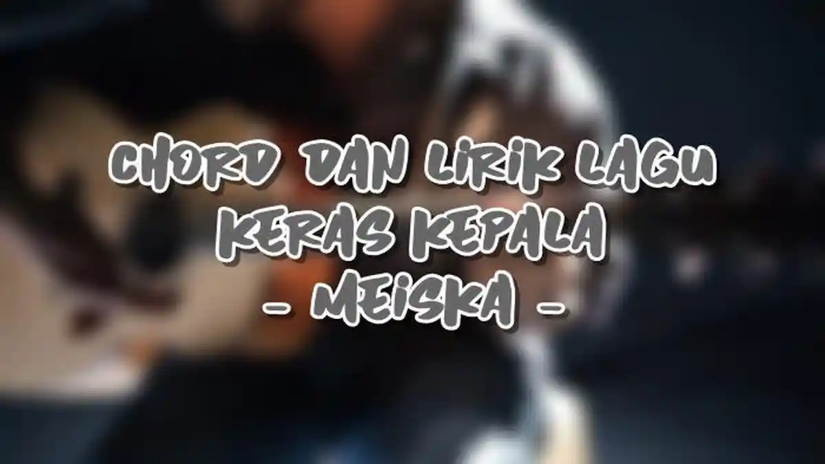 Chord dan Lirik Lagu Keras Kepala - Meiska, Mudah Dimainkan