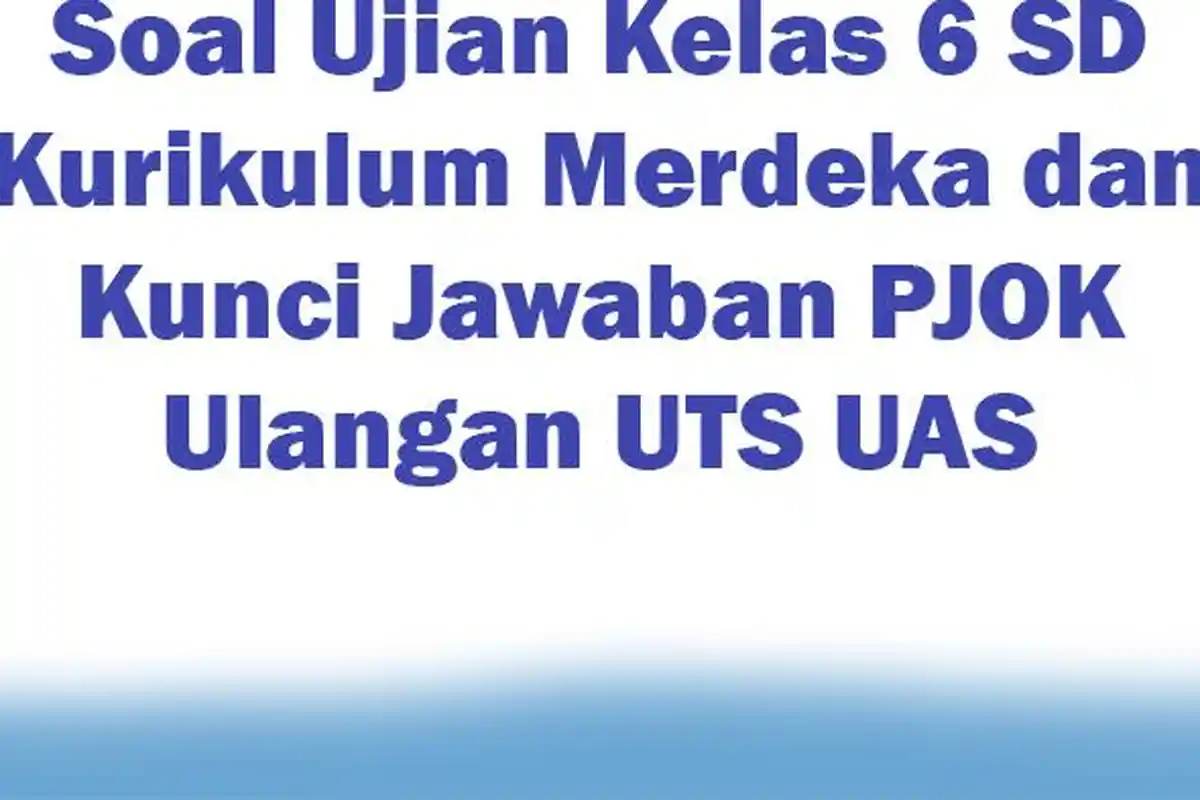 Soal Ujian Kelas 6 SD Kurikulum Merdeka dan Kunci Jawaban PJOK Ulangan UTS UAS