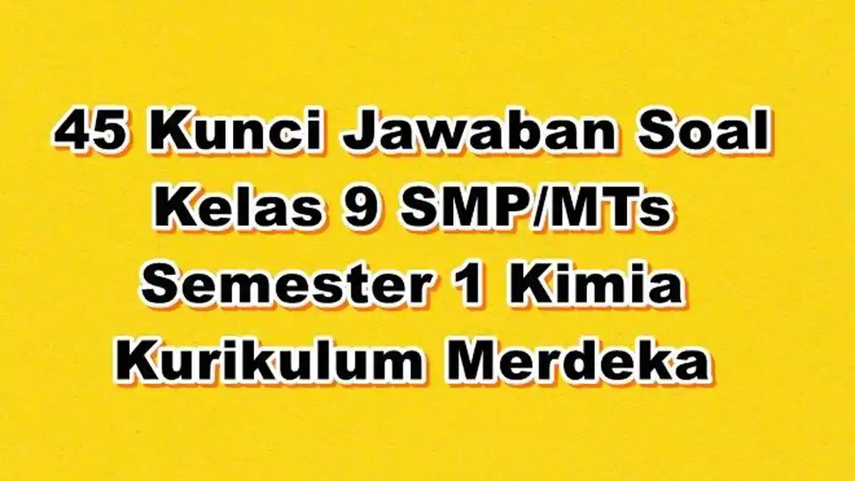 45 Kunci Jawaban Soal Kelas 9 SMP/MTs Semester 1 Mata Pelajaran Kimia Kurikulum Merdeka