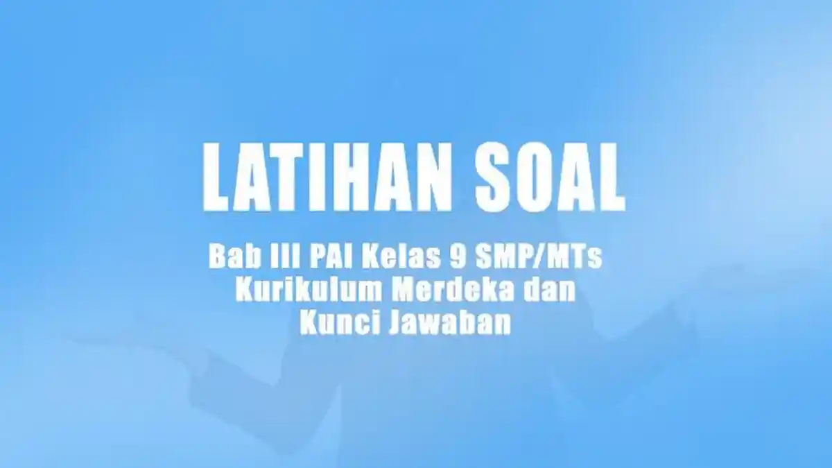 20 Soal Latihan Bab III PAI Kelas 9 SMP/MTs Kurikulum Merdeka dan Kunci Jawaban