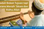 Pengertian Ibadah dan Maksud Ibadah Bukan Tujuan tapi Sarana untuk Meraih Takwa dan Ridha Allah