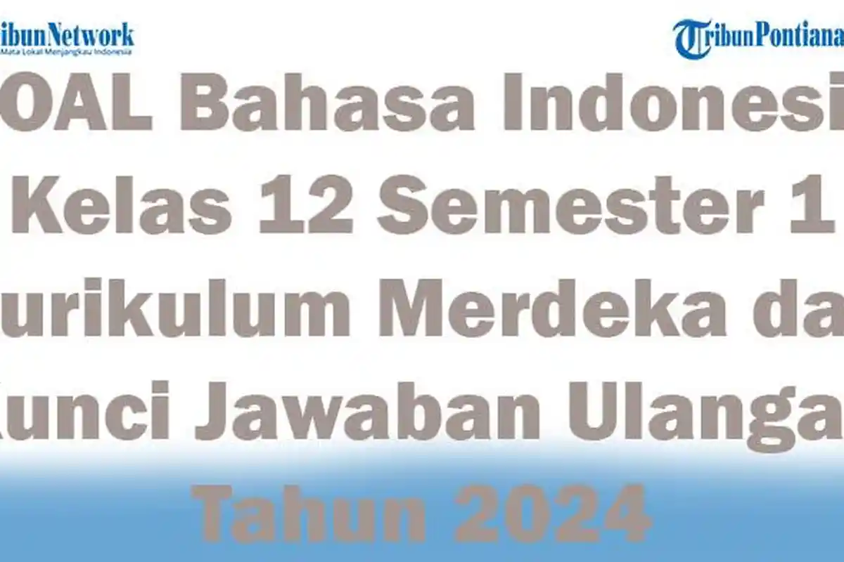45 SOAL Bahasa Indonesia Kelas 12 Semester 1 Kurikulum Merdeka dan Kunci Jawaban Ulangan Tahun 2024