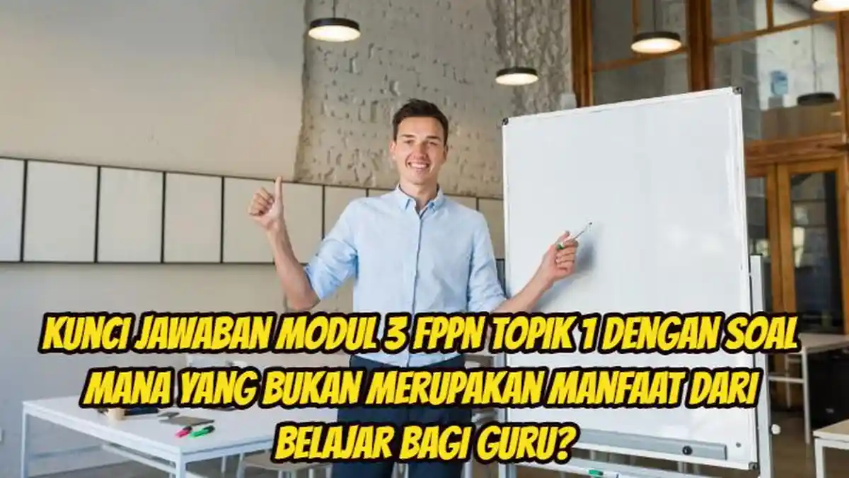 Mana yang Bukan Merupakan Manfaat dari Belajar Bagi Guru? Kunci Jawaban Modul 3 FPPN Topik 1
