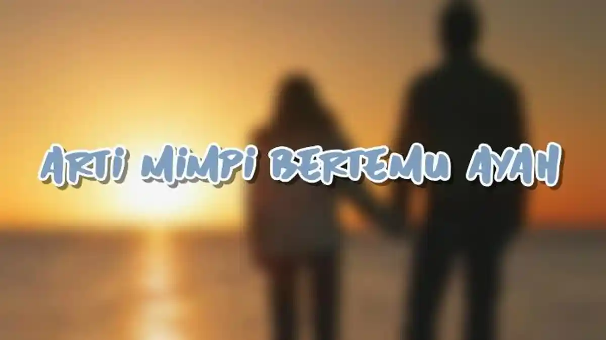 Arti Mimpi Bertemu Ayah, Bisa Jadi si Pemimpi Sedang Merindukan Masa Lalu