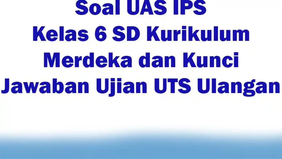 Soal UAS IPS Kelas 6 SD Kurikulum Merdeka dan Kunci Jawaban Ujian UTS Ulangan