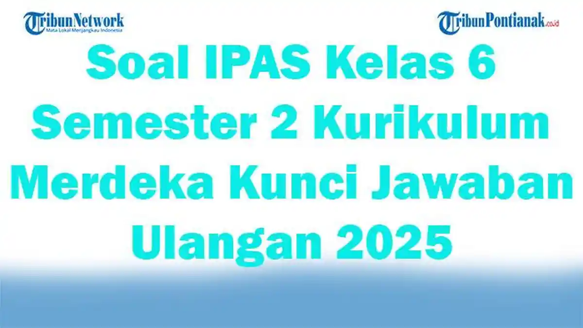 45 Soal IPAS Kelas 6 Semester 2 Kurikulum Merdeka Kunci Jawaban Ulangan 2025