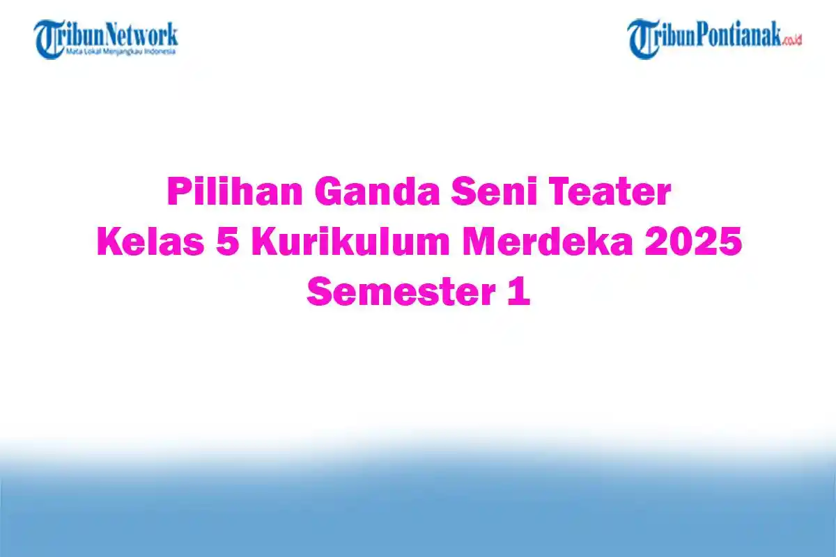 Soal Jawaban 47 Pilihan Ganda Seni Teater Kelas 5 Kurikulum Merdeka 2025 Semester 1