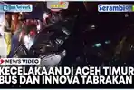 VIDEO Kecelakaan Maut di Aceh Timur, Bus dan Innova Tabrakan di Tengah Hujan Lebat, Dua Orang Tewas