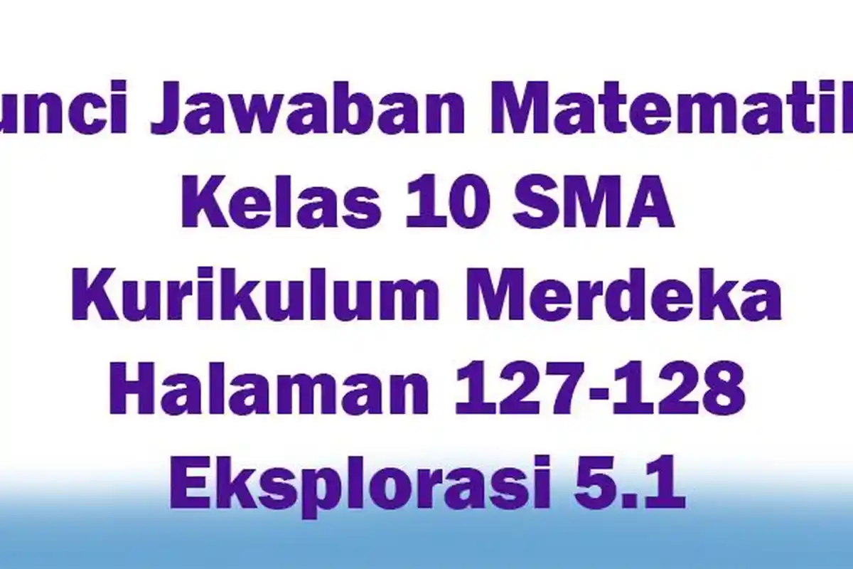 Kunci Jawaban Matematika Kelas 10 SMA Kurikulum Merdeka Halaman 127-128 Eksplorasi 5.1
