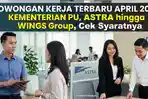 5 Lowongan Kerja Terbaru April 2026, Kementerian PU, ASTRA hingga WINGS Group, Cek Syaratnya