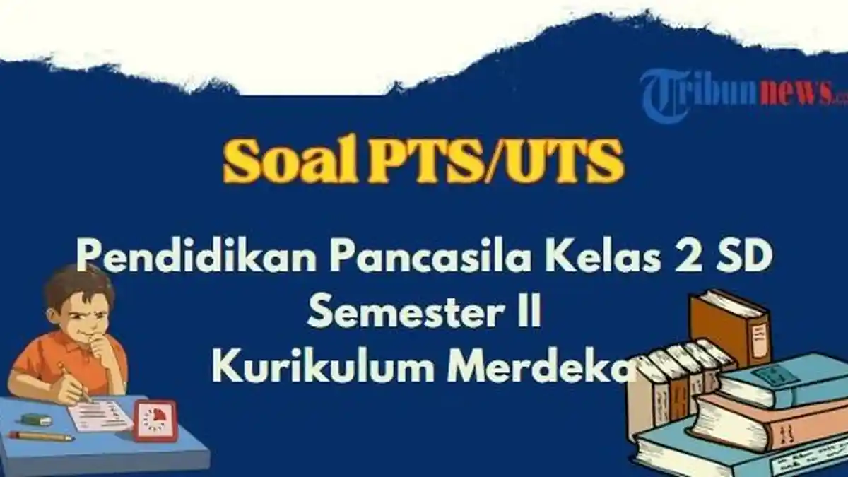 20 Contoh Soal PTS, UTS Pendidikan Pancasila Kelas 2 Semester 2 Kurikulum Merdeka dan Kunci Jawaban
